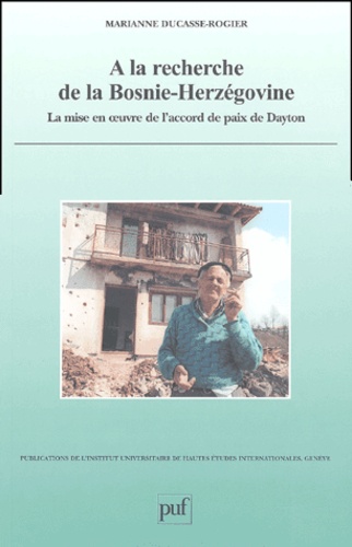 Marianne Ducasse-Rogier - A la recherche de la Bosnie-Herzégovine. - La mise en oeuvre de l'accord de paix de Dayton.