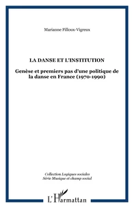 LA DANSE ET L'INSTITUTION : GENESE ET PREMIER PAS D'UNE POLITIQUE DE LA DANSE EN FRANCE 1970-1990