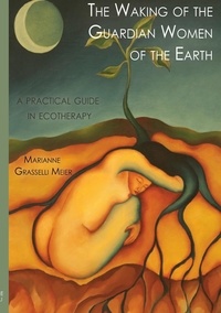 Marianne Grasselli Meier - The Waking of the Guardian Women of the Earth - A practical guide to ecotherapy.