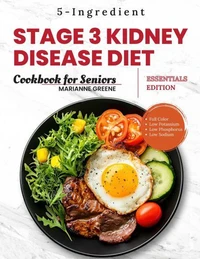 Stage 3 Kidney disease diet cookbook for Seniors - Essentials Edition: The 5-Ingredient, Low Sodium, Low Potassium &amp; Low Phosphorus Renal Diet to Manage CKD &amp; Dialysis for Busy People