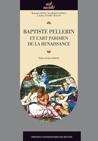 Marianne Grivel et Guy-Michel Leproux - Baptiste Pellerin et l'art parisien de la Renaissance.