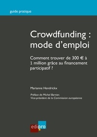 Marianne Hendrickx - Crowdfunding : mode d'emploi - Comment trouver de 300 euros à 1 million grâce au financement participatif ?.