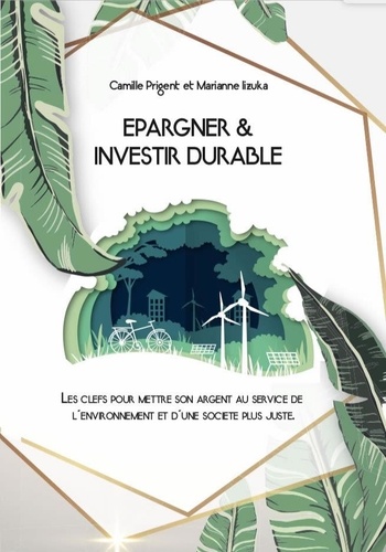 Marianne Iizuka et Camille Prigent - Epargner et investir durable - Les clefs pour mettre son argent au service de l'environnement et d'une société plus juste.