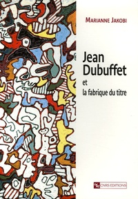 Marianne Jakobi - Jean Dubuffet et la fabrique du titre.