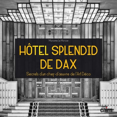 Marianne Le Morvan - Hôtel Splendid de Dax - Secrets d'un chef-d'oeuvre de l'Art Déco.