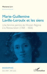 Marianne Lévy - Marie-Guillemine Laville-Leroulx et les siens - Une femme peintre de l'Ancien Régime à la Restauration (1768-1826).