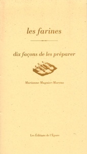 Marianne Magnier-Moreno - Les farines - Dix façons de les préparer.