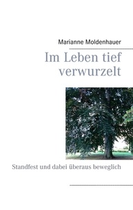 Marianne Moldenhauer - Im Leben tief verwurzelt - Standfest und dabei überaus beweglich.