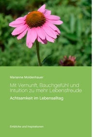 Marianne Moldenhauer - Mit Vernunft, Bauchgefühl und Intuition zu mehr Lebensfreude - Achtsamkeit im Lebensalltag.