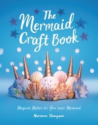 Marianne Thompson - The Mermaid Craft Book - Magical Makes for Your Inner Mermaid.