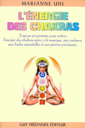 Marianne Uhl - L'énergie des chakras - Tout un programme pour activer l'énergie des chakras grâce à la musique, aux couleurs, aux huiles essentielles et aux pierres précieuses.