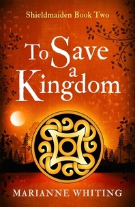 Marianne Whiting - To Save a Kingdom - The Shieldmaiden Trilogy.