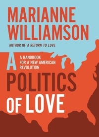 Marianne Williamson - A Politics of Love - A Handbook for a New American Revolution.