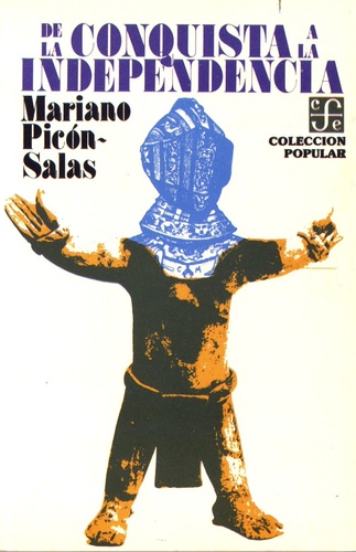 Mariano Picon-Salas - De la conquista a la independencia - Tres siglos de historia cultural hispanoamericana.