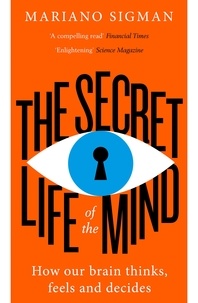 Mariano Sigman - The Secret Life of the Mind - How Our Brain Thinks, Feels and Decides.