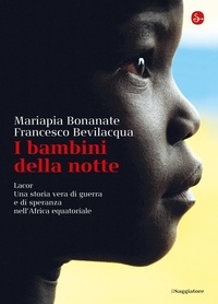 Mariapia Bonanate et Francesco Bevilacqua - I bambini della notte. Lacor. Una storia vera di guerra e di speranza nell'Africa equatoriale.