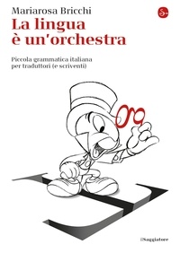 Mariarosa Bricchi - La lingua e un'orchestra - Piccola grammatica italiana per traduttori (e scriventi).