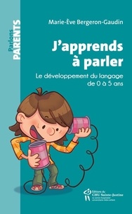 Marie-Ève Bergeron-Gaudin - J'apprends à parler - Le développement du langage de 0 à 5 ans.