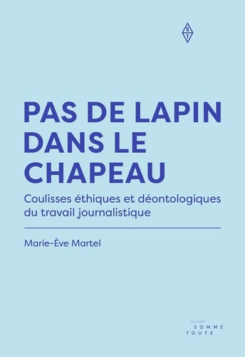 Marie-Ève Martel - Pas de lapin dans le chapeau - Coulisses éthiques et déontologiques du travail journalistique.