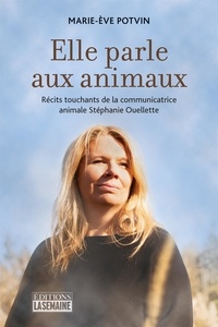 Marie-Ève Potvin - Elle parle aux animaux - Récits touchants de la communicatrice animale Stéphanie Ouellette.