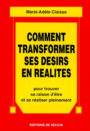 Marie-Adèle Claisse - Comment transformer ses désirs en réalités.