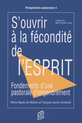 Marie-Agnès de Matteo et François-Xavier Amherdt - S'ouvrir à la fécondité de l'esprit - Fondements d'une pastorale d'engendrement.