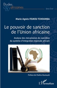 Marie Agnès Feukeu Tchoumba - Le pouvoir de sanction de l'Union africaine - Analyse des mécanismes de coercition du système d'intégration régionale africain.
