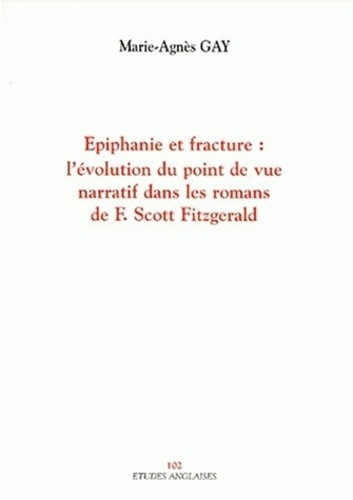 Marie-Agnès Gay - Epiphanie Et Fracture. L'Evolution Du Point De Vue Narratif Dans Les Romans De F. Scott Fitzgerald.