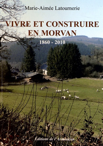 Marie-Aimée Latournerie - Vivre et construire en Morvan 1860-2010.