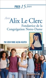 Marie Alexia Nguyen - Prier 15 jours avec Alix Le Clerc - Fondatrice de la congrégation Notre-Dame.