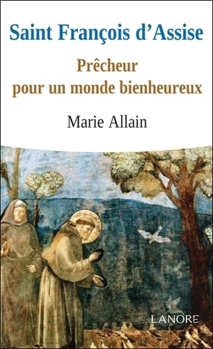 Marie Allain - Saint Francois d'Assise - Prêcheur pour un monde bienheureux.