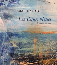 Marie Alloy - les Eaux bleues - Rives et dérives.