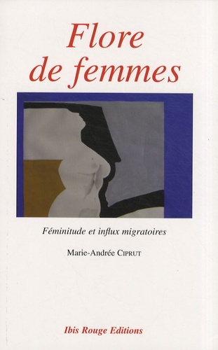 Marie-Andrée Ciprut - Flore de femmes - Féminitude et influx migratoires.