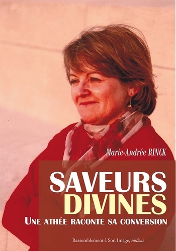 Marie-Andrée Rinck - Saveurs divines - Une athée raconte sa conversion.