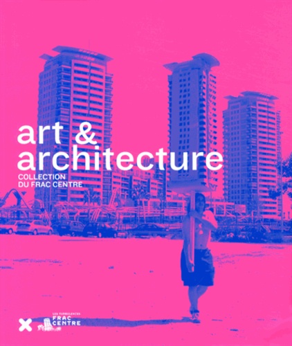 Art & Architecture. Collection du FRAC Centre
