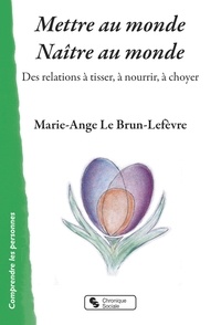 Marie-Ange Le Brun-Lefèvre - Mettre au monde - Naître au monde - Des relations à tisser, à nourrir, à choyer.