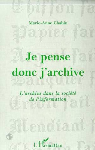 Marie-Anne Chabin - Je pense donc j'archive - L'archive dans la société de l'information.