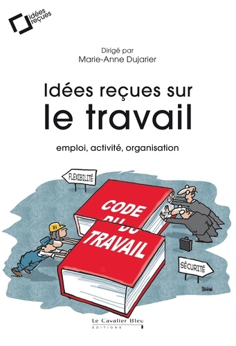 Idées reçues sur le travail. Emploi, activité, organisation