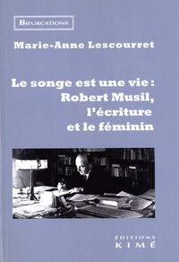 Marie-Anne Lescourret - Le songe est une vie : Robert Musil, l'écriture et le féminin.