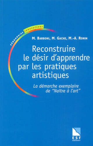 Marie-Anne Ronin et Max Barboni - Reconstruire le désir d'apprendre par les pratiques artistiques. - La démarche exemplaire de "Naître à l'art".