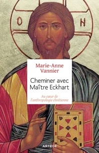 Marie-Anne Vannier - Cheminer avec Maître Eckhart - Au coeur de l'anthropologie chrétienne.