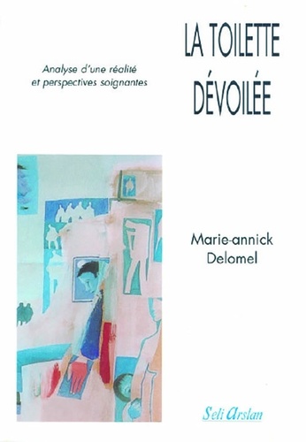 Marie-Annick Delomel - La toilette dévoilée - Analyse d'une réalité et perspectives soignantes.