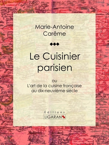 Le Cuisinier parisien. ou L'art de la cuisine française au dix-neuvième siècle