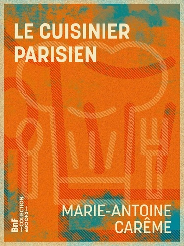 Le Cuisinier parisien. Ou L'art de la cuisine française au dix-neuvième siècle