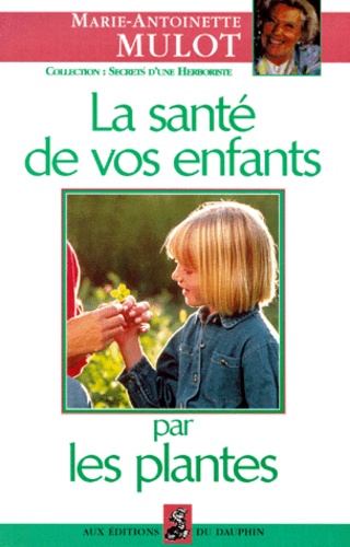 Marie-Antoinette Mulot - La santé de vos enfants par les plantes.