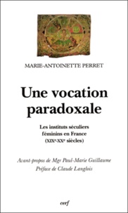 Marie-Antoinette Perret - Une Vocation Paradoxale. Les Instituts Seculiers Feminins En France (Xixeme-Xxeme Siecles).