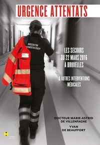 Marie-Astrid de Villenfagne et Yvan de Beauffort - Urgence attentats - Les secours du 22 mars 2016 à Bruxelles et autres interventions médicales.
