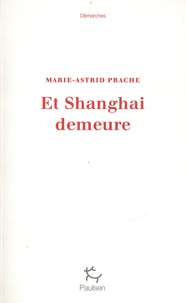 Marie-Astrid Prache - Et Shanghai demeure.