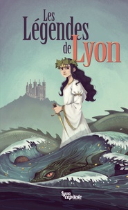 Marie Avril et Anaïs Depommier - Les légendes de Lyon - 8 histoires, 8 légendes.