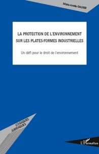 Marie-Axelle Gautier - La protection de l'environnement sur les plates-formes industrielles - Un défi pour le droit de l'environnement.